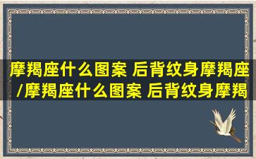 摩羯座什么图案 后背纹身摩羯座/摩羯座什么图案 后背纹身摩羯座-我的网站